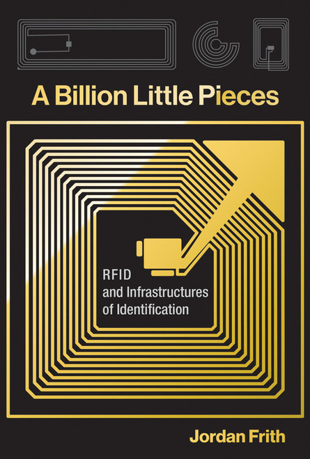 A Billion Little Pieces (RFID and Infrastructures of Identification) - 9780262551281 by Jordan Frith, 9780262551281