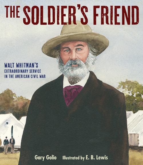 The Soldier's Friend (Walt Whitman's Extraordinary Service in the American Civil War) by Gary Golio, E. B. Lewis, 9781635925876