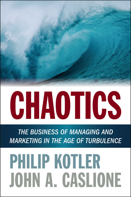 Chaotics (The Business of Managing and Marketing in the Age of Turbulence) by Philip Kotler, John A. Caslione, 9781400246977