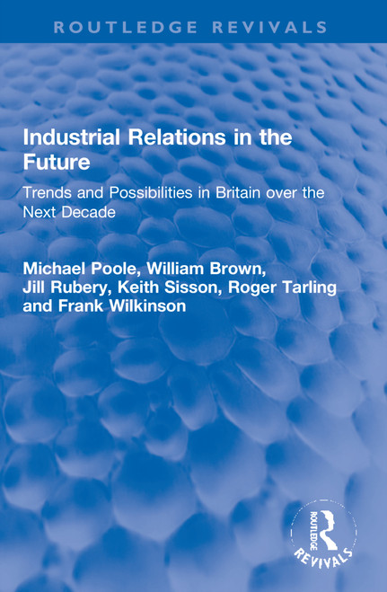 Industrial Relations in the Future (Trends and Possibilities in Britain over the Next Decade) by Michael Poole, William Brown, Jill Rubery, Keith Sisson, Roger Tarling, Frank Wilkinson, 9781032201191