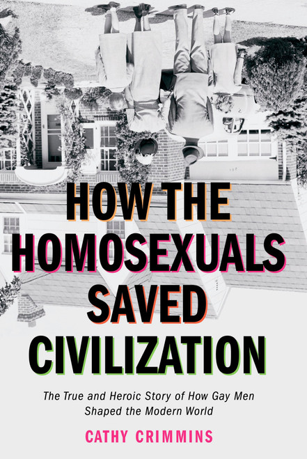 How the Homosexuals Saved Civilization (The Time and Heroic Story of How Gay Men Shaped the Modern World) by Cathy Crimmins, 9781585424252