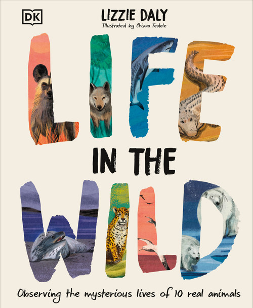 Life in the Wild (Observing the Mysterious Lives of 10 Real Animals) by Lizzie Daly, Chiara Fedele, 9780744098204