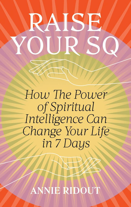 Raise Your SQ (How The Power of Spiritual Intelligence Can Change Your Life in 7 Days) - 9781804191293 by Annie Ridout, 9781804191293