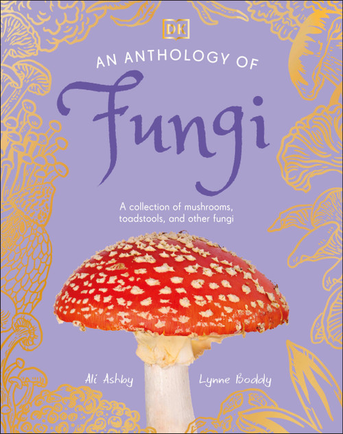 An Anthology of Fungi (A Collection of Mushrooms, Toadstools and Other Fungi) by Lynne Boddy, Ali Ashby, Daniel Long, Angela Rizza, 9780593846131