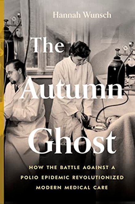 The Autumn Ghost (How the Battle Against a Polio Epidemic Revolutionized Modern Medical Care) by Hannah Wunsch, 9781778402135