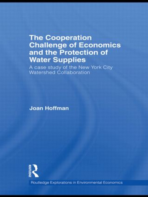 The Cooperation Challenge of Economics and the Protection of Water Supplies (A Case Study of the New York City Watershed Collaboration) by Joan Hoffman, 9780415516860