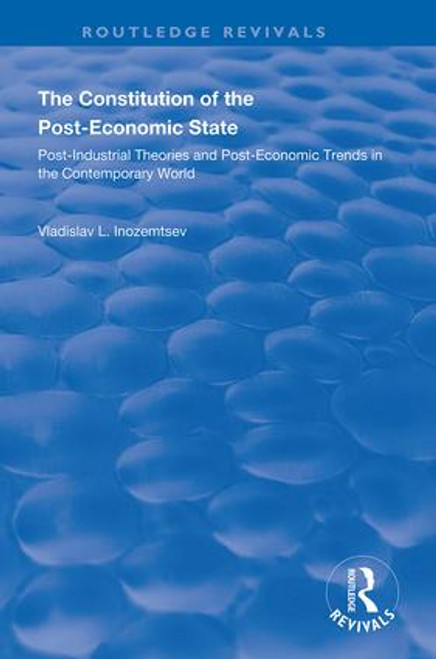 The Constitution of the Post-Economic State (Post-Industrial Theories and Post-Economic Trends in the Contemporary World) by Vladislav L. Inozemtsev, 9781138340381