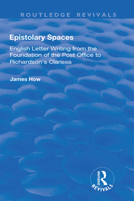 Epistolary Spaces (English Letter-writing from the Foundation of the Post Office to Richardson's "Clarissa") by James How, 9781138711969