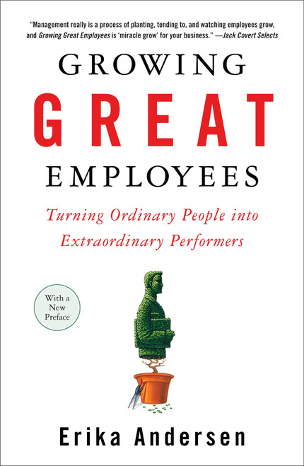 Growing Great Employees (Turning Ordinary People into Extraordinary Performers) by Erika Andersen, 9781591841906