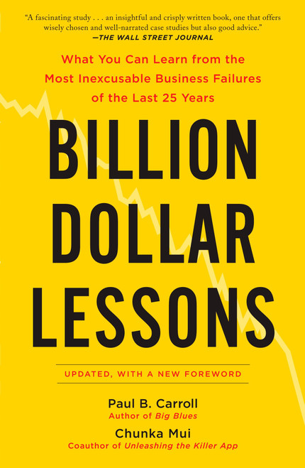 Billion Dollar Lessons (What You Can Learn from the Most Inexcusable Business Failures of the Last 25 Years) by Paul B. Carroll, Chunka Mui, 9781591842897