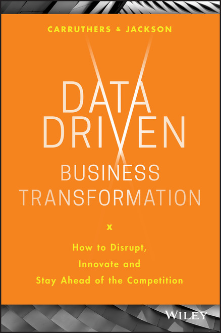 Data Driven Business Transformation (How to Disrupt, Innovate and Stay Ahead of the Competition) by Peter Jackson, Caroline Carruthers, 9781119543152