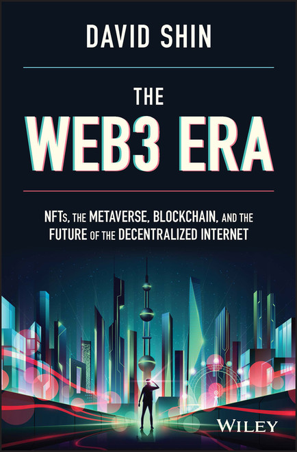 The Web3 Era (NFTs, the Metaverse, Blockchain, and the Future of the Decentralized Internet) by David Shin, 9781119983934