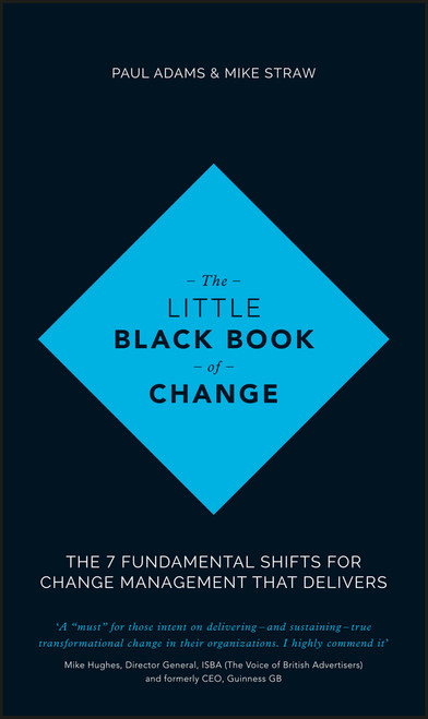 The Little Black Book of Change (The 7 Fundamental Shifts for Change Management that Delivers) by Paul Adams, Mike Straw, 9781119209317