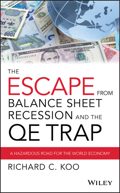 The Escape from Balance Sheet Recession and the QE Trap (A Hazardous Road for the World Economy) by Richard C. Koo, 9781119028123