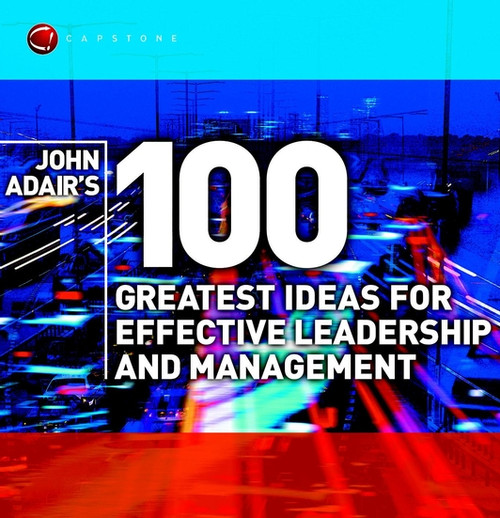 John Adair's 100 Greatest Ideas for Effective Leadership and Management by John Adair, 9781841121406