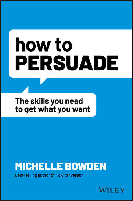 How to Persuade (The Skills You Need to Get What You Want) by Michelle Bowden, 9781119891871