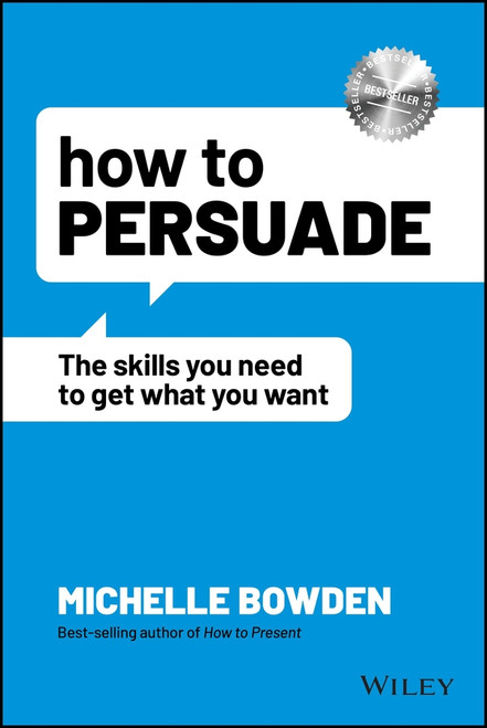 How to Persuade (The Skills You Need to Get What You Want) by Michelle Bowden, 9781119891871