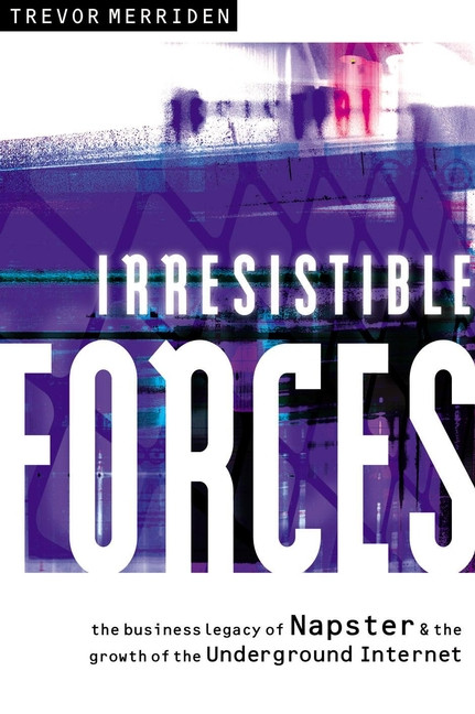 Irresistible Forces (The Business Legacy of Napster and the Growth of the Underground Internet) by Trevor Merriden, 9781841121703