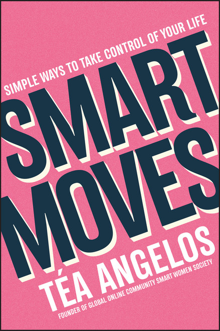 Smart Moves (Simple Ways to Take Control of Your Life - Money, Career, Wellbeing, Love) by Téa Angelos, 9781394160471