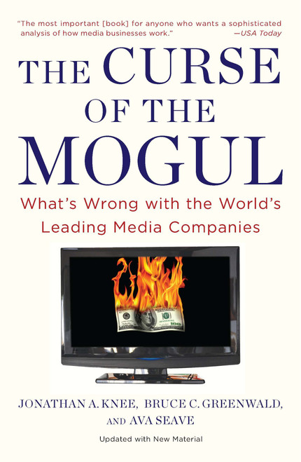 The Curse of the Mogul (What's Wrong with the World's Leading Media Companies) by Jonathan A. Knee, Bruce C. Greenwald, Ava Seave, 9781591843900