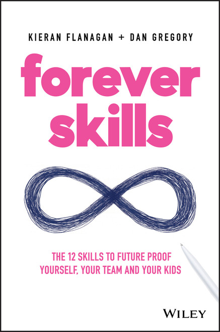 Forever Skills (The 12 Skills to Futureproof Yourself, Your Team and Your Kids) by Kieran Flanagan, Dan Gregory, 9780730359173
