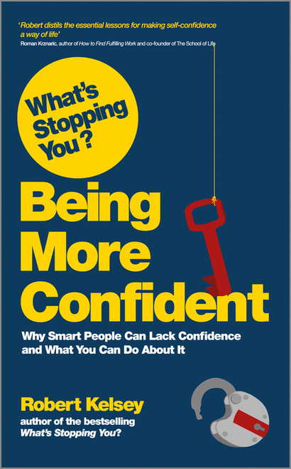 What's Stopping You? Being More Confident (Why Smart People Can Lack Confidence and What You Can Do About It) by Robert Kelsey, 9780857083098