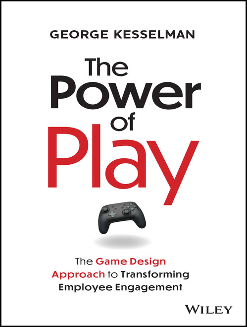The Power of Play (The Game Design Approach to Transforming Employee Engagement) by George Kesselman, 9781394228010