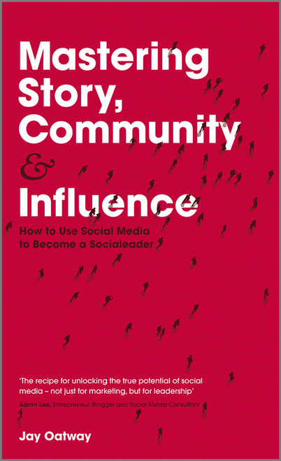 Mastering Story, Community and Influence (How to Use Social Media to Become a Socialeader) by Jay Oatway, 9781119940715