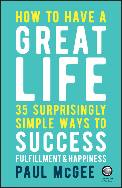 How to Have a Great Life (35 Surprisingly Simple Ways to Success, Fulfillment and Happiness) by Paul McGee, 9780857087751