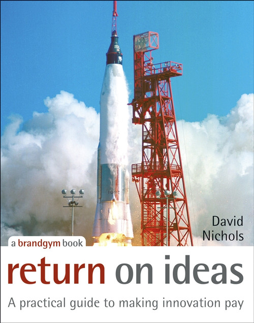 Return on Ideas (A Practical Guide to Making Innovation Pay) by David Nichols, 9780470028575