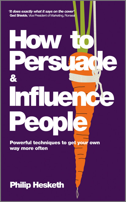 How to Persuade and Influence People (Powerful Techniques to Get Your Own Way More Often) by Philip Hesketh, 9780857080424