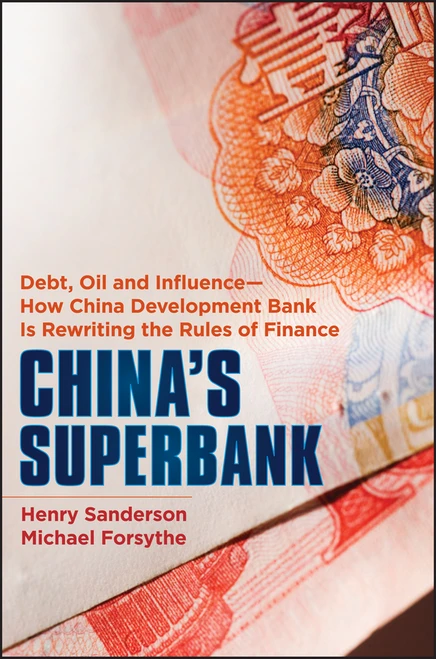 China's Superbank (Debt, Oil and Influence - How China Development Bank is Rewriting the Rules of Finance) by Henry Sanderson, Michael Forsythe, 9781118176368