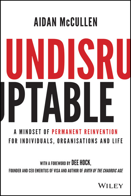 Undisruptable (A Mindset of Permanent Reinvention for Individuals, Organisations and Life) by Aidan McCullen, Dee Hock, 9781119770480