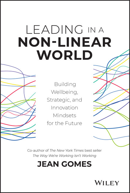 Leading in a Non-Linear World (Building Wellbeing, Strategic and Innovation Mindsets for the Future) by Jean Gomes, 9781119672722