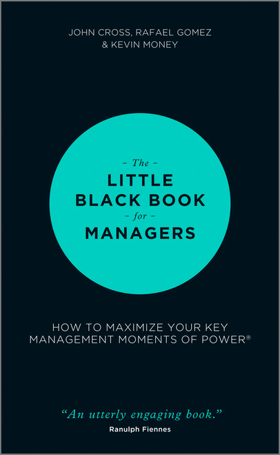 The Little Black Book for Managers (How to Maximize Your Key Management Moments of Power) by John Cross, Rafael Gomez, Kevin Money, 9781118744239