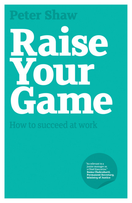 Raise Your Game (How to Succeed at Work) by Peter J. A. Shaw, 9781906465537