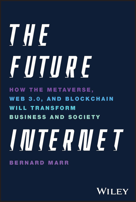 The Future Internet (How the Metaverse, Web 3.0, and Blockchain Will Transform Business and Society) by Bernard Marr, 9781119882879