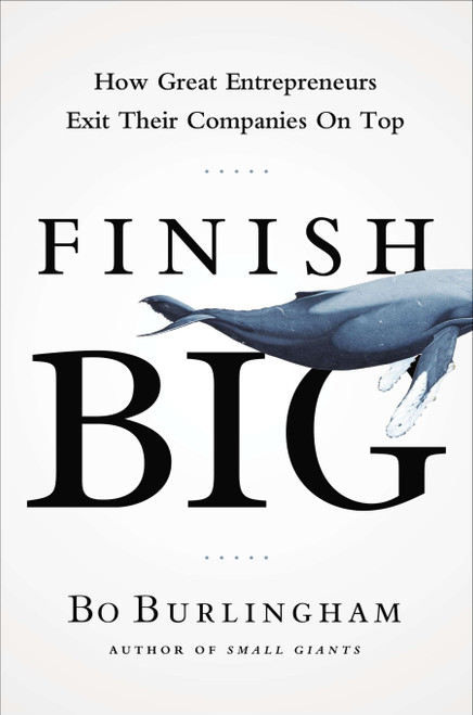 Finish Big (How Great Entrepreneurs Exit Their Companies on Top) by Bo Burlingham, 9781591844976