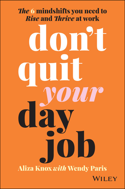Don't Quit Your Day Job (The 6 Mindshifts You Need to Rise and Thrive at Work) by Aliza Knox, Wendy Paris, 9780730396598