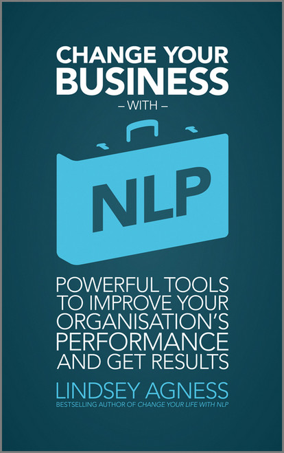 Change Your Business with NLP (Powerful tools to improve your organisation's performance and get results) by Lindsey Agness, 9781907312403