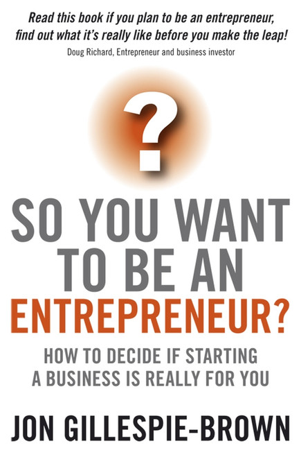 So You Want To Be An Entrepreneur? (How to decide if starting a business is really for you) by Jon Gillespie-Brown, 9781841128030