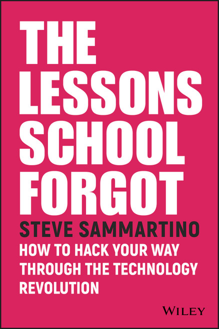 The Lessons School Forgot (How to Hack Your Way Through the Technology Revolution) by Steve Sammartino, 9780730343202