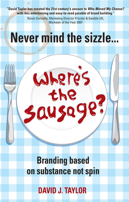 Never Mind the Sizzle...Where's the Sausage? (Branding based on substance not spin) by David Taylor, 9781841127699