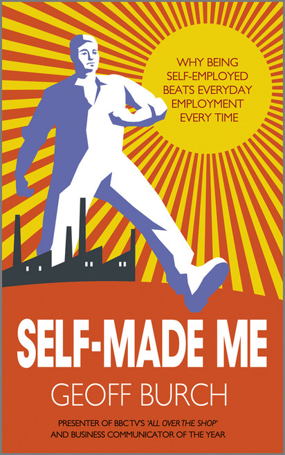 Self Made Me (Why Being Self-Employed beats Everyday Employment) by Geoffrey Burch, 9780857082657