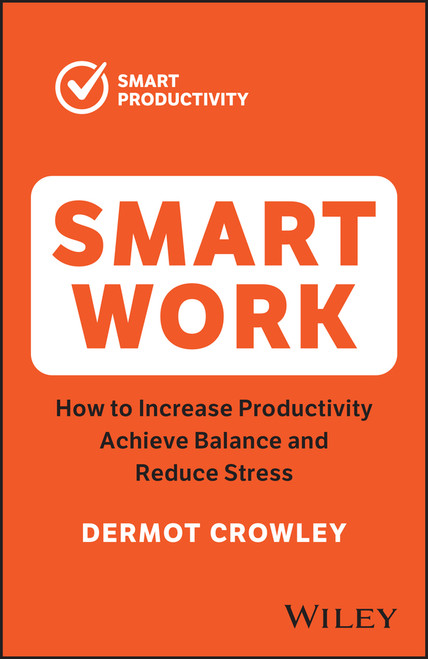 Smart Work (How to Increase Productivity, Achieve Balance and Reduce Stress) by Dermot Crowley, 9781394189854