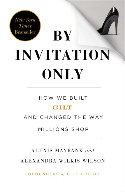 By Invitation Only (How We Built Gilt and Changed the Way Millions Shop) by Alexis Maybank, Alexandra Wilkis Wilson, 9781591846260