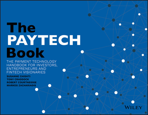 The PAYTECH Book (The Payment Technology Handbook for Investors, Entrepreneurs, and FinTech Visionaries) by Susanne Chishti, Tony Craddock, Robert Courtneidge, Markos Zachariadis, 9781119551911