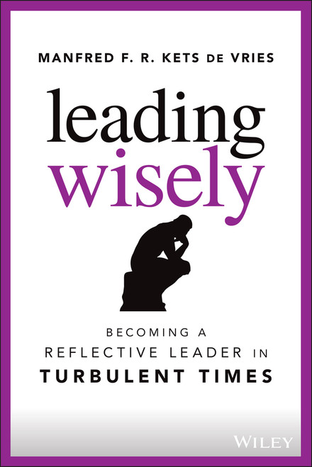 Leading Wisely (Becoming a Reflective Leader in Turbulent Times) by Manfred F. R. Kets de Vries, 9781119860396