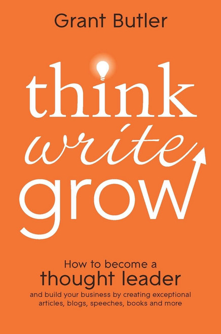 Think Write Grow (How to Become a Thought Leader and Build Your Business by Creating Exceptional Articles, Blogs, Speeches, Books and More) by Grant Butler, 9781118208199