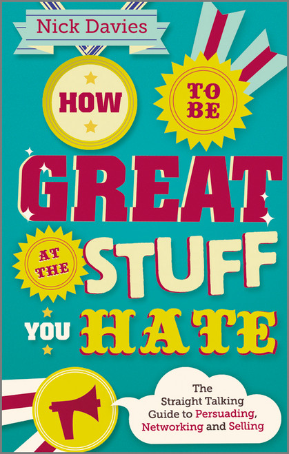 How to Be Great at The Stuff You Hate (The Straight-Talking Guide to Networking, Persuading and Selling) by Nick Davies, 9780857082435